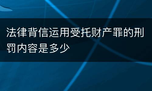 法律背信运用受托财产罪的刑罚内容是多少