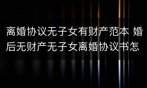 离婚协议无子女有财产范本 婚后无财产无子女离婚协议书怎么写