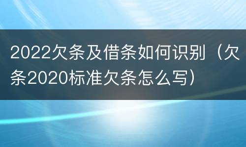 2022欠条及借条如何识别（欠条2020标准欠条怎么写）