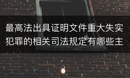 最高法出具证明文件重大失实犯罪的相关司法规定有哪些主要内容