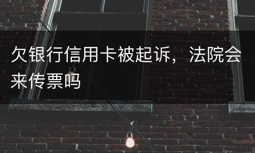 欠银行信用卡被起诉，法院会来传票吗