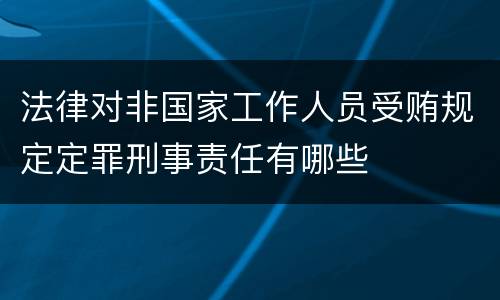 法律对非国家工作人员受贿规定定罪刑事责任有哪些
