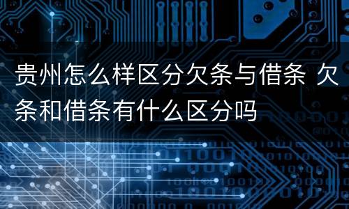贵州怎么样区分欠条与借条 欠条和借条有什么区分吗