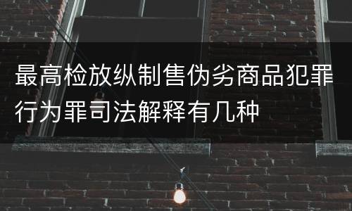 最高检放纵制售伪劣商品犯罪行为罪司法解释有几种