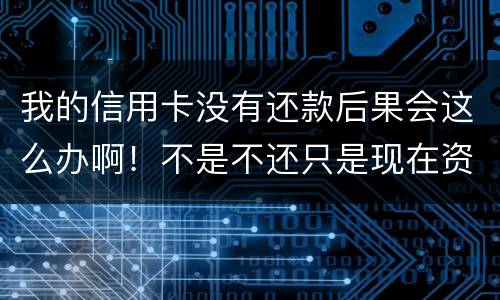 我的信用卡没有还款后果会这么办啊！不是不还只是现在资金紧张还不了