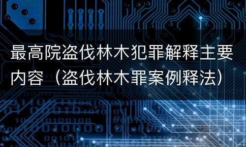 最高院盗伐林木犯罪解释主要内容（盗伐林木罪案例释法）