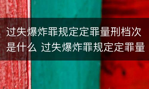 过失爆炸罪规定定罪量刑档次是什么 过失爆炸罪规定定罪量刑档次是什么标准