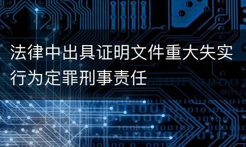 法律中出具证明文件重大失实行为定罪刑事责任