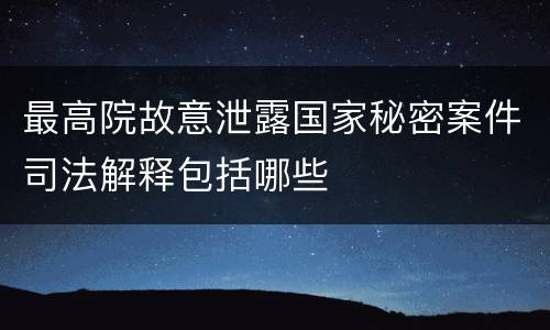 最高院故意泄露国家秘密案件司法解释包括哪些