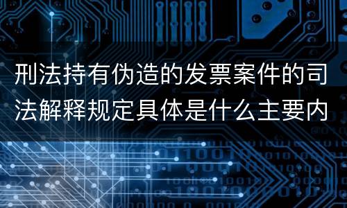 刑法持有伪造的发票案件的司法解释规定具体是什么主要内容