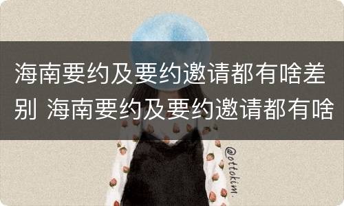 海南要约及要约邀请都有啥差别 海南要约及要约邀请都有啥差别呢