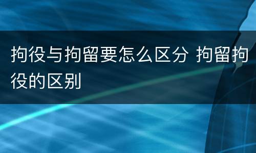 拘役与拘留要怎么区分 拘留拘役的区别