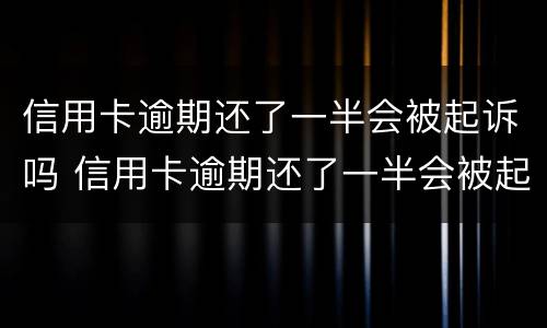 信用卡逾期还了一半会被起诉吗 信用卡逾期还了一半会被起诉吗