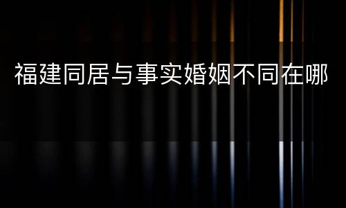 福建同居与事实婚姻不同在哪
