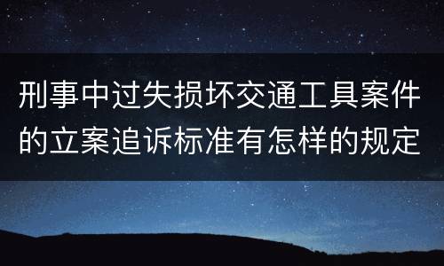 刑事中过失损坏交通工具案件的立案追诉标准有怎样的规定