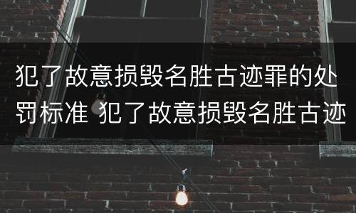 犯了故意损毁名胜古迹罪的处罚标准 犯了故意损毁名胜古迹罪的处罚标准是多少