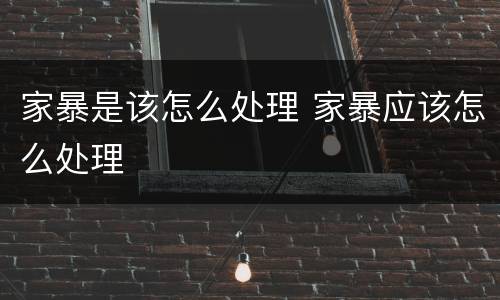 家暴是该怎么处理 家暴应该怎么处理