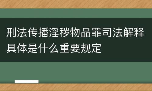 刑法传播淫秽物品罪司法解释具体是什么重要规定