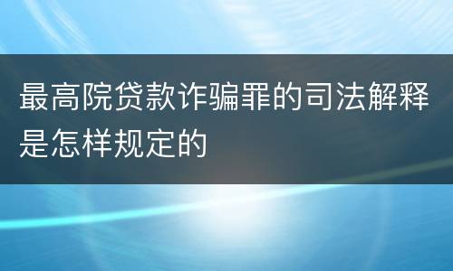 最高院贷款诈骗罪的司法解释是怎样规定的