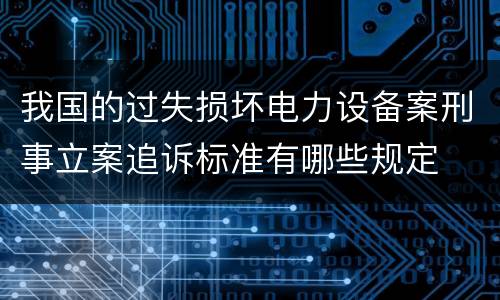 我国的过失损坏电力设备案刑事立案追诉标准有哪些规定