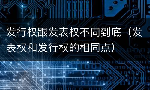 发行权跟发表权不同到底（发表权和发行权的相同点）
