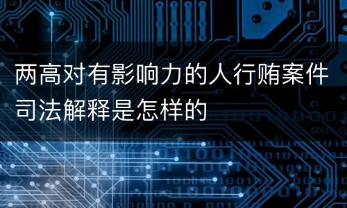 两高对有影响力的人行贿案件司法解释是怎样的
