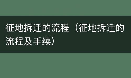 征地拆迁的流程（征地拆迁的流程及手续）