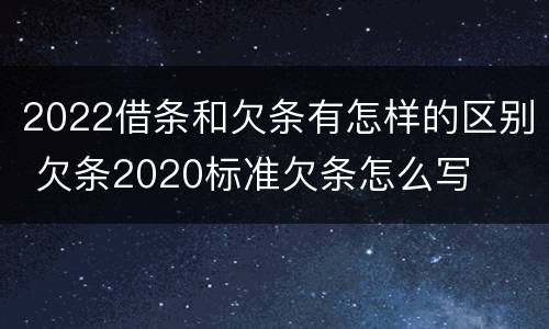 2022借条和欠条有怎样的区别 欠条2020标准欠条怎么写