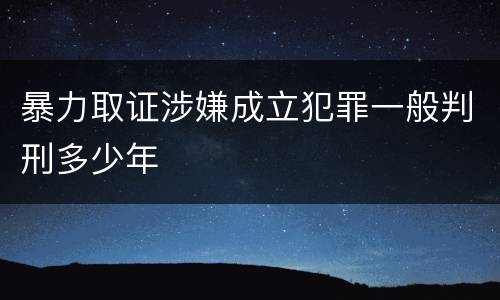 暴力取证涉嫌成立犯罪一般判刑多少年