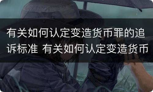 有关如何认定变造货币罪的追诉标准 有关如何认定变造货币罪的追诉标准规定
