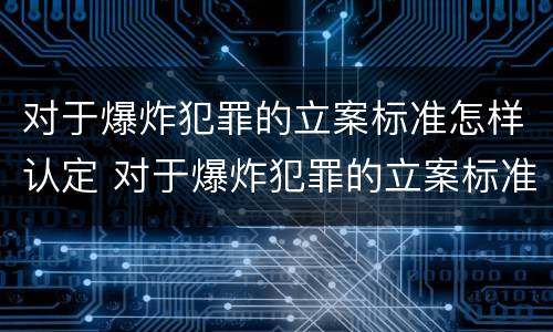对于爆炸犯罪的立案标准怎样认定 对于爆炸犯罪的立案标准怎样认定
