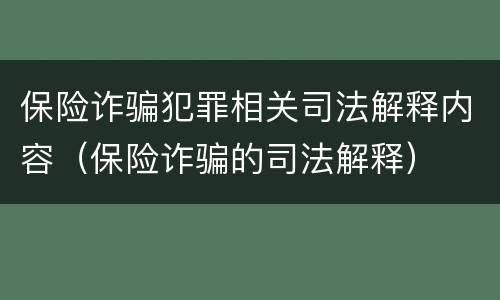 保险诈骗犯罪相关司法解释内容（保险诈骗的司法解释）