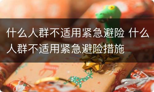 什么人群不适用紧急避险 什么人群不适用紧急避险措施