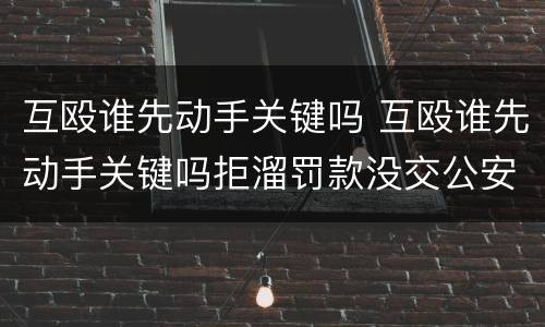 互殴谁先动手关键吗 互殴谁先动手关键吗拒溜罚款没交公安局还追究吗