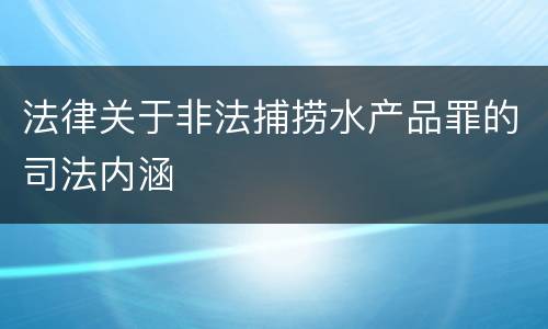法律关于非法捕捞水产品罪的司法内涵