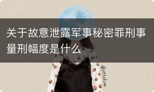 关于故意泄露军事秘密罪刑事量刑幅度是什么