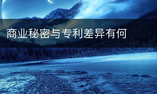 商业秘密与专利差异有何
