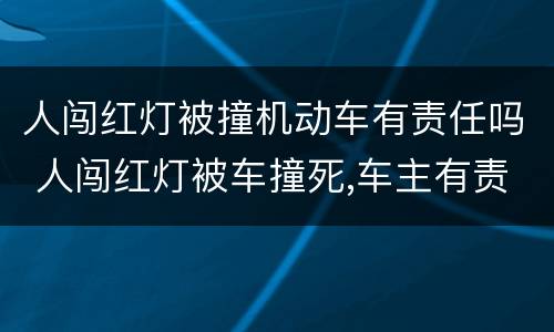 人闯红灯被撞机动车有责任吗 人闯红灯被车撞死,车主有责任吗