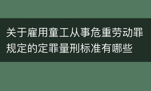 关于雇用童工从事危重劳动罪规定的定罪量刑标准有哪些