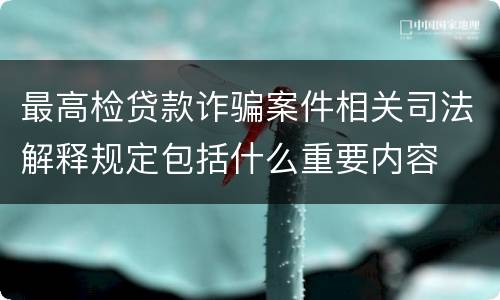 最高检贷款诈骗案件相关司法解释规定包括什么重要内容
