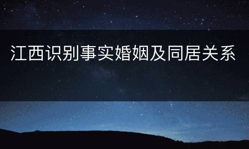 江西识别事实婚姻及同居关系