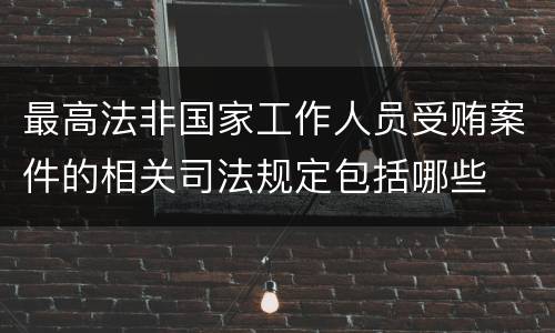 最高法非国家工作人员受贿案件的相关司法规定包括哪些