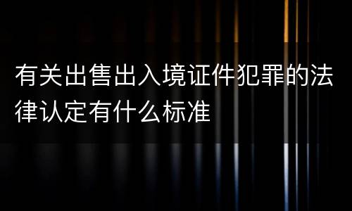有关出售出入境证件犯罪的法律认定有什么标准