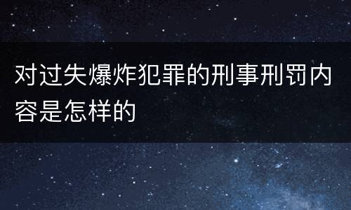 对过失爆炸犯罪的刑事刑罚内容是怎样的
