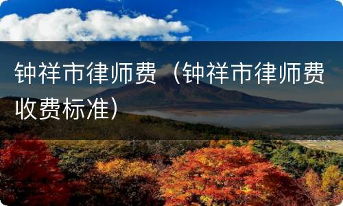 钟祥市律师费（钟祥市律师费收费标准）