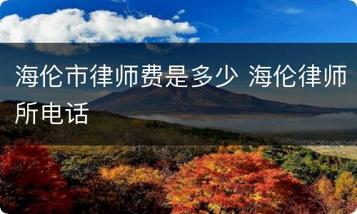 海伦市律师费是多少 海伦律师所电话