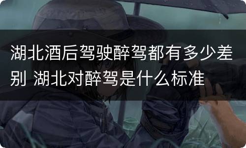 湖北酒后驾驶醉驾都有多少差别 湖北对醉驾是什么标准
