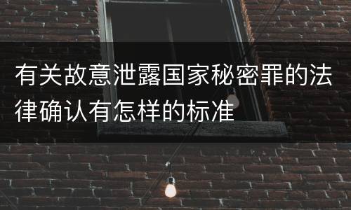 有关故意泄露国家秘密罪的法律确认有怎样的标准