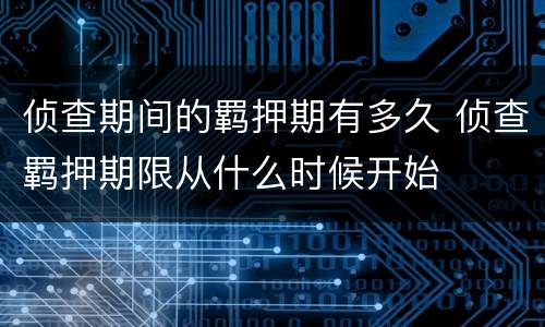 侦查期间的羁押期有多久 侦查羁押期限从什么时候开始