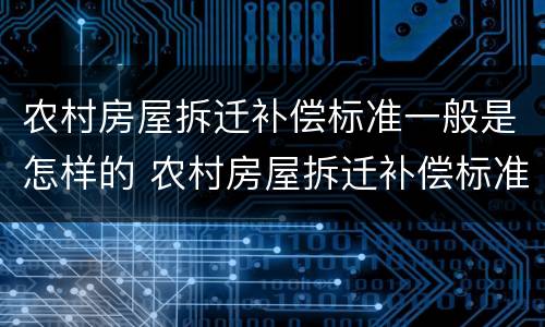 农村房屋拆迁补偿标准一般是怎样的 农村房屋拆迁补偿标准一般是怎样的呢